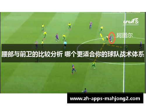 腰部与前卫的比较分析 哪个更适合你的球队战术体系