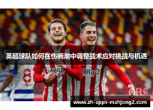英超球队如何在伤病潮中调整战术应对挑战与机遇