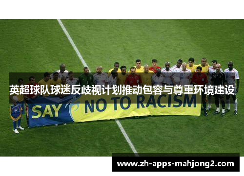 英超球队球迷反歧视计划推动包容与尊重环境建设