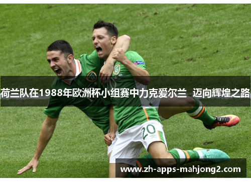 荷兰队在1988年欧洲杯小组赛中力克爱尔兰  迈向辉煌之路