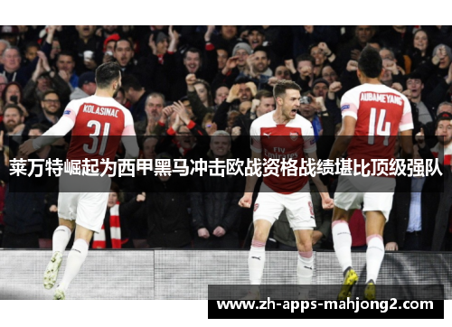 莱万特崛起为西甲黑马冲击欧战资格战绩堪比顶级强队