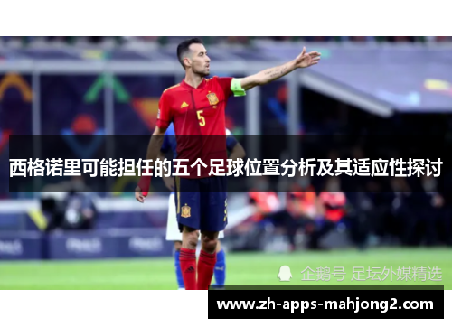 西格诺里可能担任的五个足球位置分析及其适应性探讨 西格诺里可能担任的五个足球位置分析及其适应性探讨