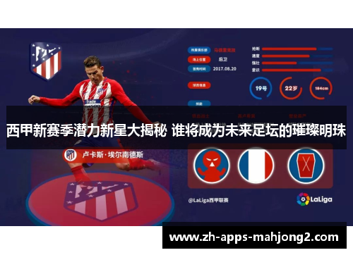 西甲新赛季潜力新星大揭秘 谁将成为未来足坛的璀璨明珠