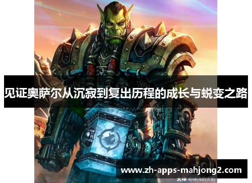见证奥萨尔从沉寂到复出历程的成长与蜕变之路 见证奥萨尔从沉寂到复出历程的成长与蜕变之路