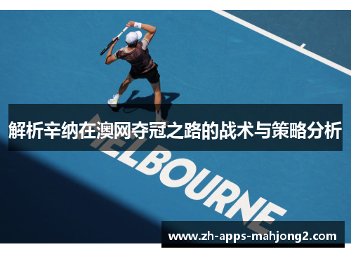 解析辛纳在澳网夺冠之路的战术与策略分析 解析辛纳在澳网夺冠之路的战术与策略分析