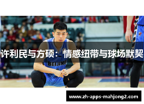 许利民与方硕:情感纽带与球场默契 许利民与方硕:情感纽带与球场默契