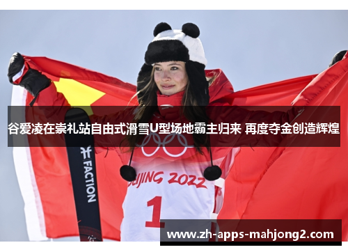 谷爱凌在崇礼站自由式滑雪U型场地霸主归来 再度夺金创造辉煌