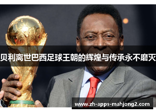 贝利离世巴西足球王朝的辉煌与传承永不磨灭 贝利离世巴西足球王朝的辉煌与传承永不磨灭
