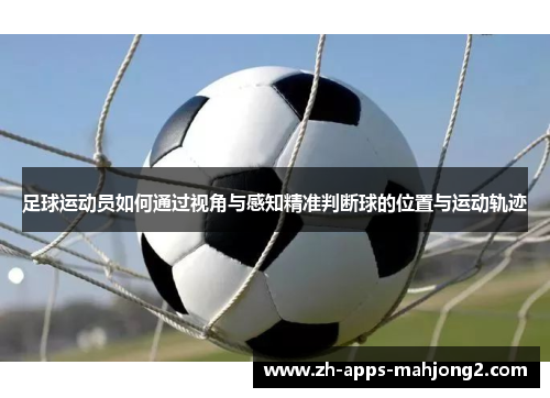 足球运动员如何通过视角与感知精准判断球的位置与运动轨迹 足球运动员如何通过视角与感知精准判断球的位置与运动轨迹