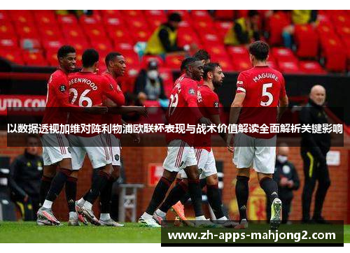 以数据透视加维对阵利物浦欧联杯表现与战术价值解读全面解析关键影响 以数据透视加维对阵利物浦欧联杯表现与战术价值解读全面解析关键影响