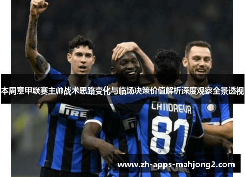 本周意甲联赛主帅战术思路变化与临场决策价值解析深度观察全景透视 本周意甲联赛主帅战术思路变化与临场决策价值解析深度观察全景透视