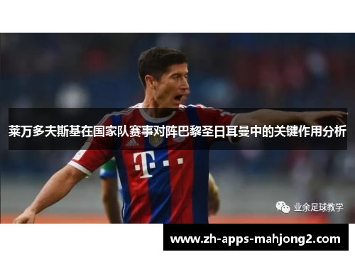 莱万多夫斯基在国家队赛事对阵巴黎圣日耳曼中的关键作用分析 莱万多夫斯基在国家队赛事对阵巴黎圣日耳曼中的关键作用分析