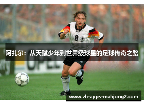 阿扎尔：从天赋少年到世界级球星的足球传奇之路