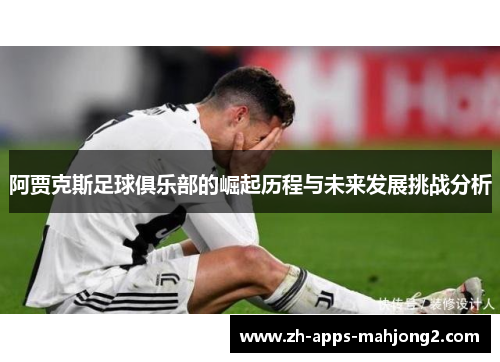 阿贾克斯足球俱乐部的崛起历程与未来发展挑战分析