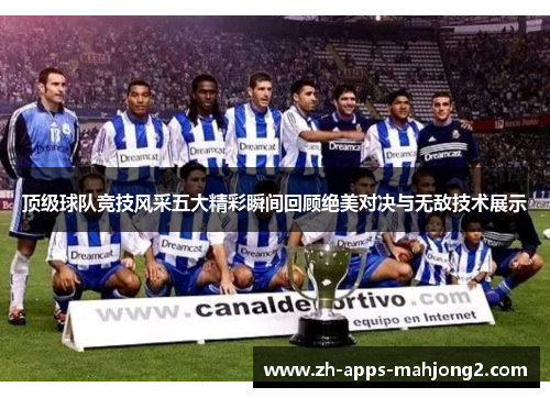 顶级球队竞技风采五大精彩瞬间回顾绝美对决与无敌技术展示