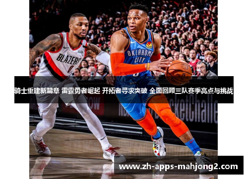 骑士重建新篇章 雷霆勇者崛起 开拓者寻求突破 全面回顾三队赛季亮点与挑战