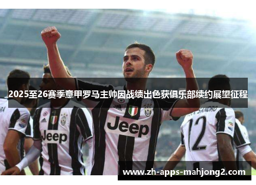2025至26赛季意甲罗马主帅因战绩出色获俱乐部续约展望征程