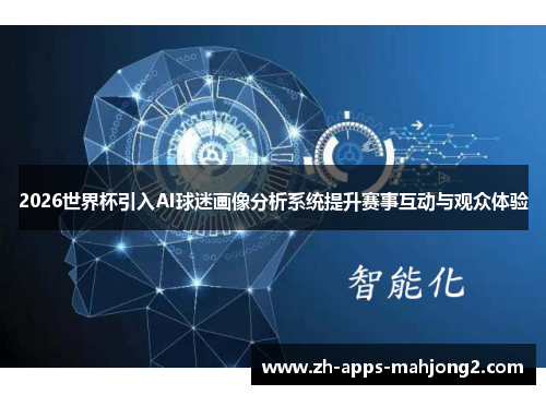 2026世界杯引入AI球迷画像分析系统提升赛事互动与观众体验 2026世界杯引入AI球迷画像分析系统提升赛事互动与观众体验