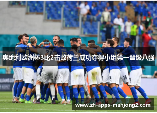 奥地利欧洲杯3比2击败荷兰成功夺得小组第一晋级八强 奥地利欧洲杯3比2击败荷兰成功夺得小组第一晋级八强
