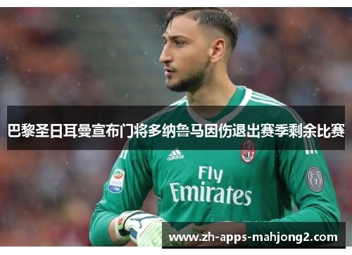 巴黎圣日耳曼宣布门将多纳鲁马因伤退出赛季剩余比赛 巴黎圣日耳曼宣布门将多纳鲁马因伤退出赛季剩余比赛