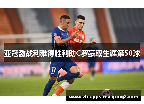 亚冠激战利雅得胜利助C罗豪取生涯第50球