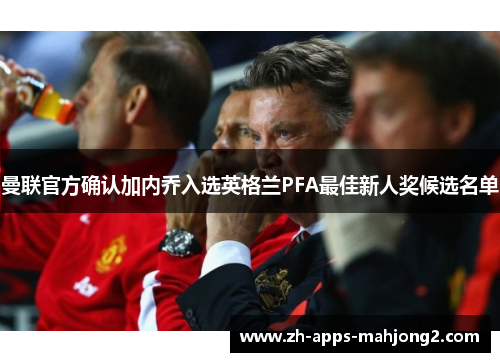 曼联官方确认加内乔入选英格兰PFA最佳新人奖候选名单 曼联官方确认加内乔入选英格兰PFA最佳新人奖候选名单