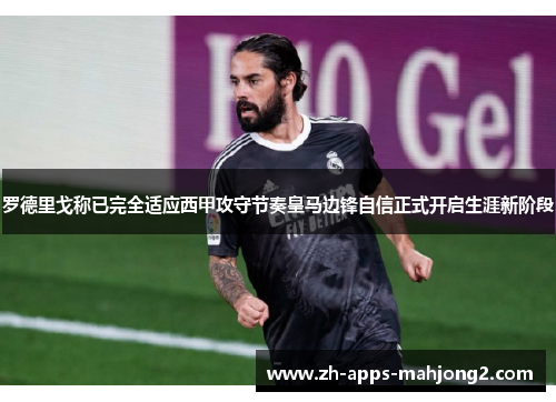 罗德里戈称已完全适应西甲攻守节奏皇马边锋自信正式开启生涯新阶段 罗德里戈称已完全适应西甲攻守节奏皇马边锋自信正式开启生涯新阶段