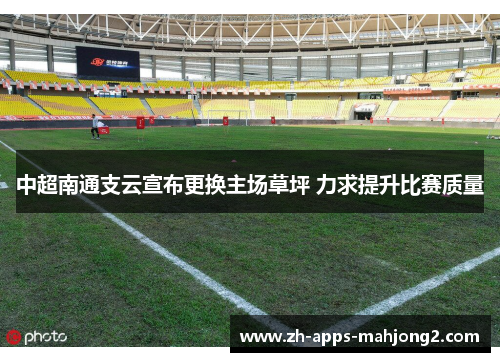 中超南通支云宣布更换主场草坪 力求提升比赛质量 中超南通支云宣布更换主场草坪 力求提升比赛质量