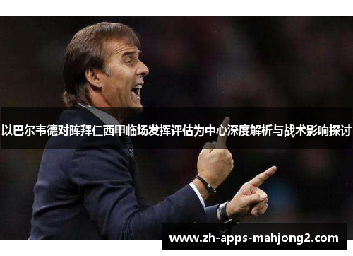 以巴尔韦德对阵拜仁西甲临场发挥评估为中心深度解析与战术影响探讨 以巴尔韦德对阵拜仁西甲临场发挥评估为中心深度解析与战术影响探讨