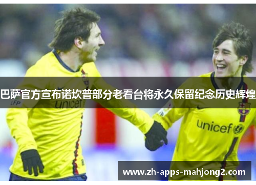 巴萨官方宣布诺坎普部分老看台将永久保留纪念历史辉煌