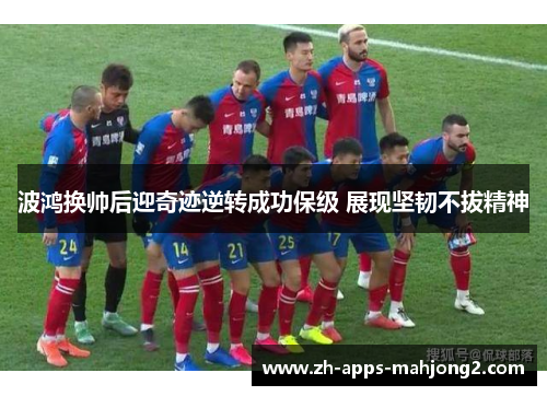 波鸿换帅后迎奇迹逆转成功保级 展现坚韧不拔精神 波鸿换帅后迎奇迹逆转成功保级 展现坚韧不拔精神