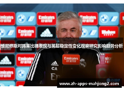 维尼修斯对阵莱比锡表现与英超稳定性变化观察研究影响趋势分析 维尼修斯对阵莱比锡表现与英超稳定性变化观察研究影响趋势分析