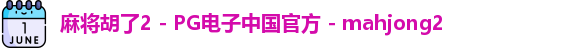 麻将胡了2 - PG电子中国官方 - mahjong2